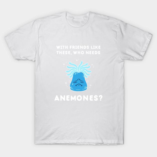 With Friends Like These, Who Needs Anemones? T-Shirt-TOZ